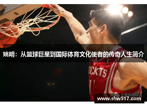 姚明：从篮球巨星到国际体育文化使者的传奇人生简介