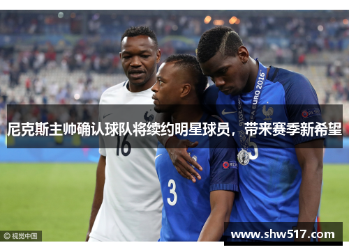 尼克斯主帅确认球队将续约明星球员，带来赛季新希望