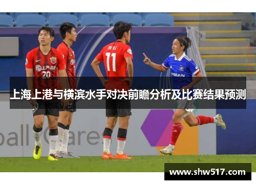 上海上港与横滨水手对决前瞻分析及比赛结果预测