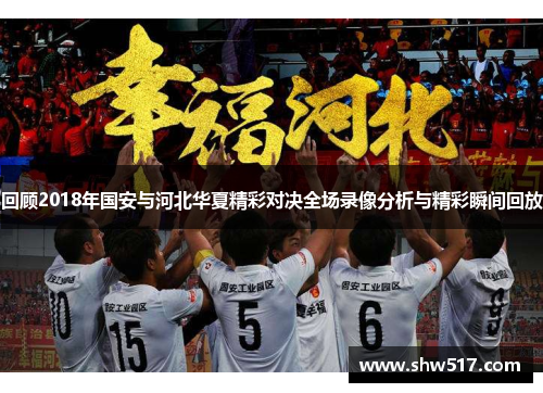 回顾2018年国安与河北华夏精彩对决全场录像分析与精彩瞬间回放