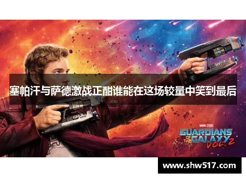 塞帕汗与萨德激战正酣谁能在这场较量中笑到最后