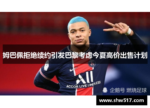 姆巴佩拒绝续约引发巴黎考虑今夏高价出售计划