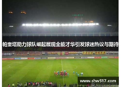 帕奎塔助力球队崛起展现全能才华引发球迷热议与期待