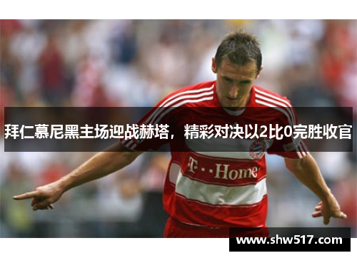 拜仁慕尼黑主场迎战赫塔，精彩对决以2比0完胜收官